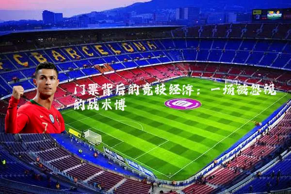 门票背后的竞技经济：一场被忽视的战术博弈