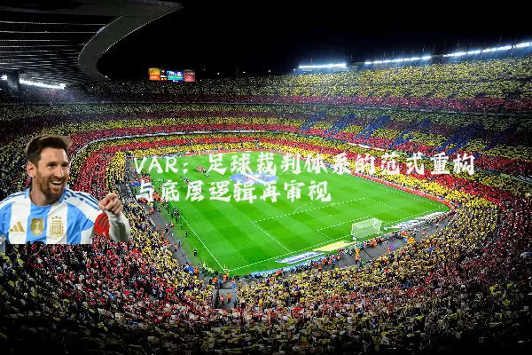 VAR：足球裁判体系的范式重构与底层逻辑再审视