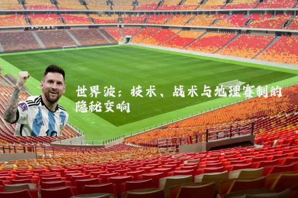 世界波：技术、战术与地理赛制的隐秘交响