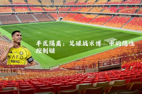 半区隔离:足球战术博弈中的隐性控制链