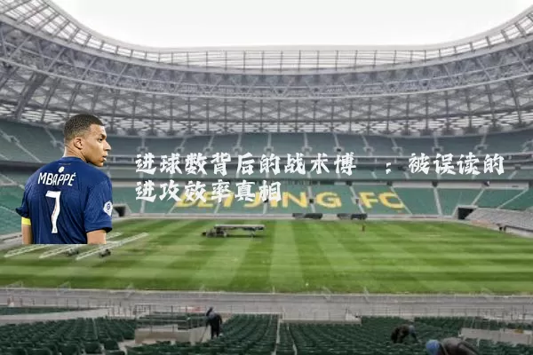 进球数背后的战术博弈:被误读的进攻效率真相