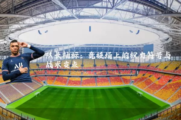 队长袖标：竞技场上的权力符号与战术支点