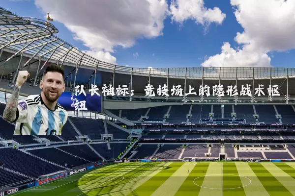 队长袖标：竞技场上的隐形战术枢纽