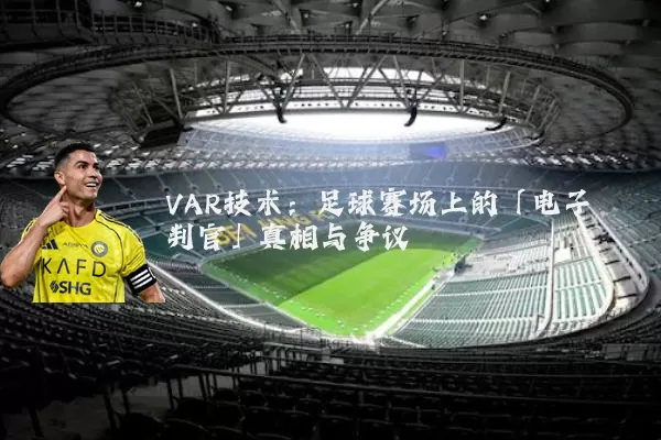 VAR技术：足球赛场上的「电子判官」真相与争议