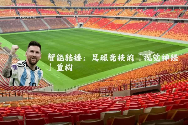 智能转播：足球竞技的「视觉神经」重构