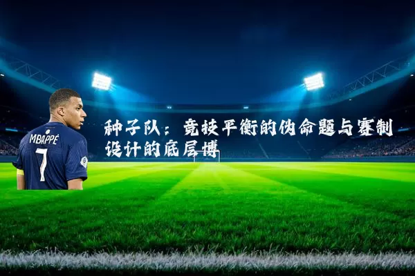 种子队：竞技平衡的伪命题与赛制设计的底层博弈