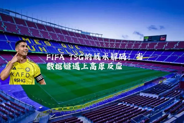 FIFA TSG的战术解码：当数据链遇上高原反应