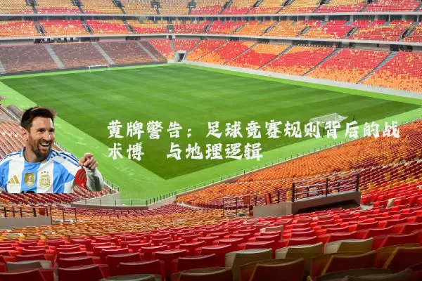 黄牌警告:足球竞赛规则背后的战术博弈与地理逻辑
