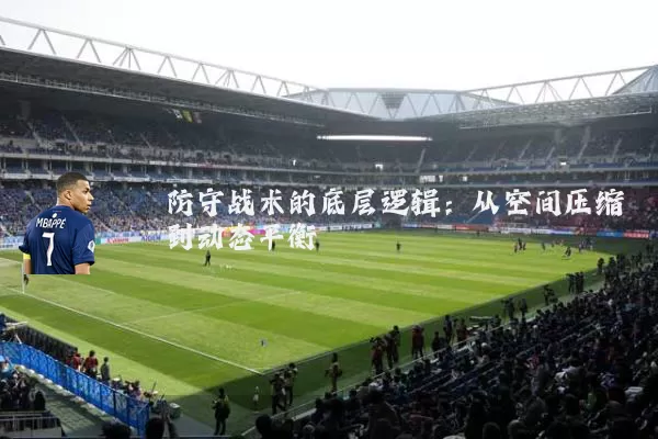 防守战术的底层逻辑：从空间压缩到动态平衡