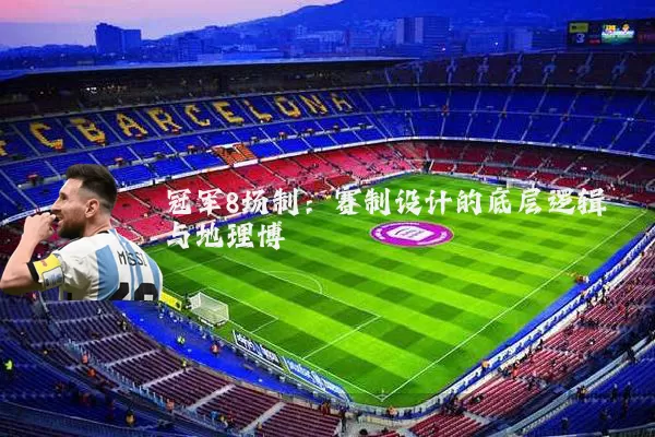 冠军8场制：赛制设计的底层逻辑与地理博弈
