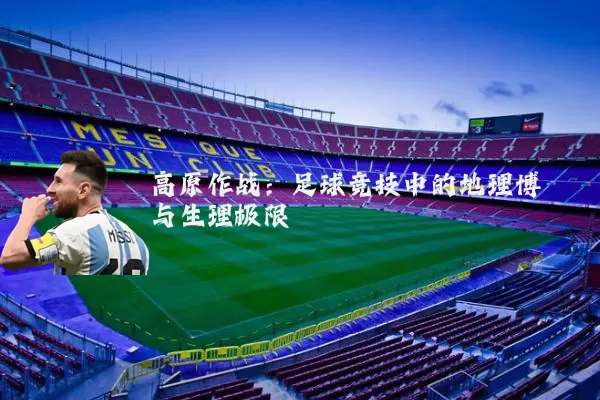 高原作战：足球竞技中的地理博弈与生理极限