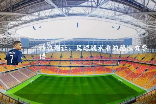 档位避让：足球战术中的隐性力学博弈