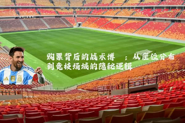 购票背后的战术博弈:从座位分布到竞技场域的隐秘逻辑